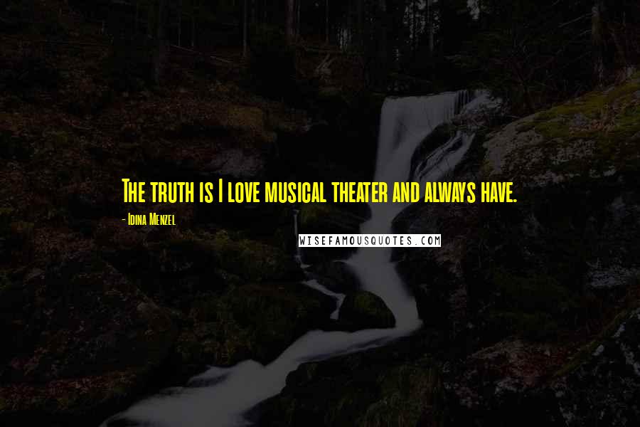 Idina Menzel Quotes: The truth is I love musical theater and always have.