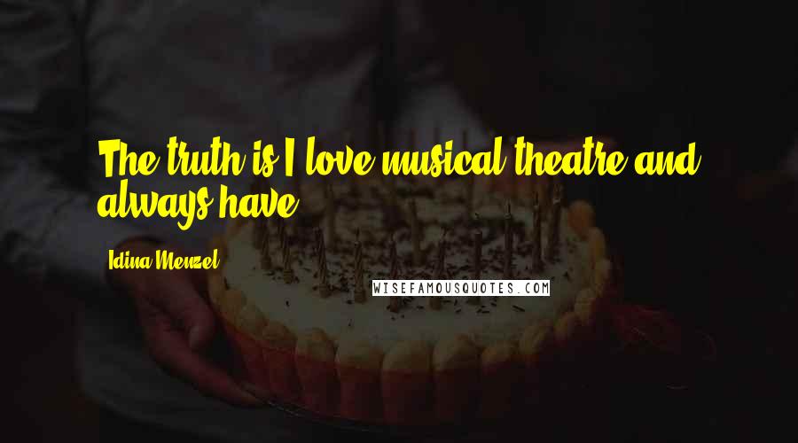 Idina Menzel Quotes: The truth is I love musical theatre and always have.
