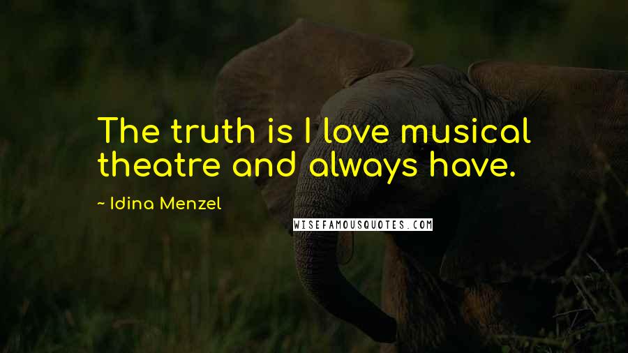 Idina Menzel Quotes: The truth is I love musical theatre and always have.