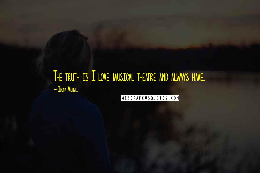 Idina Menzel Quotes: The truth is I love musical theatre and always have.