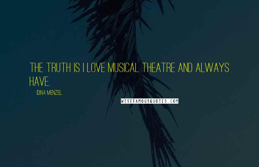 Idina Menzel Quotes: The truth is I love musical theatre and always have.
