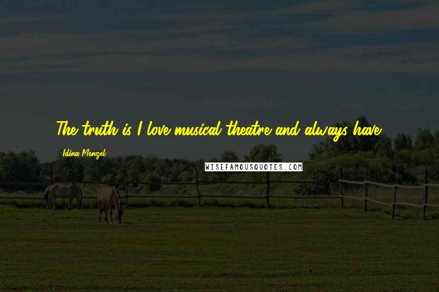 Idina Menzel Quotes: The truth is I love musical theatre and always have.