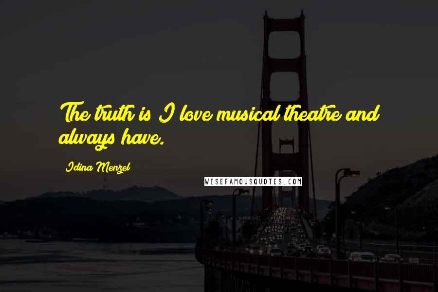 Idina Menzel Quotes: The truth is I love musical theatre and always have.