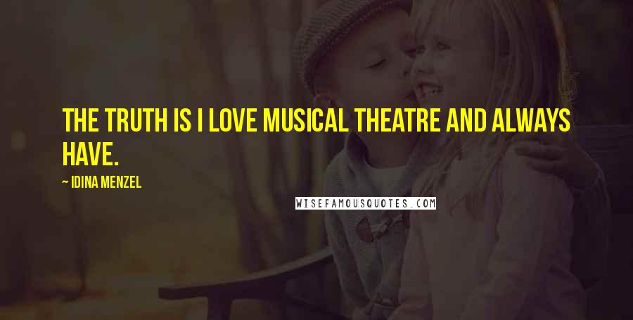 Idina Menzel Quotes: The truth is I love musical theatre and always have.