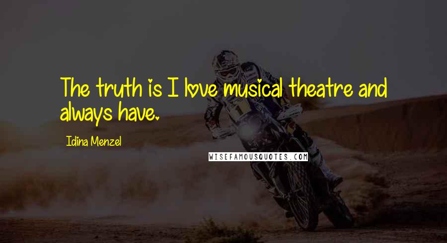 Idina Menzel Quotes: The truth is I love musical theatre and always have.