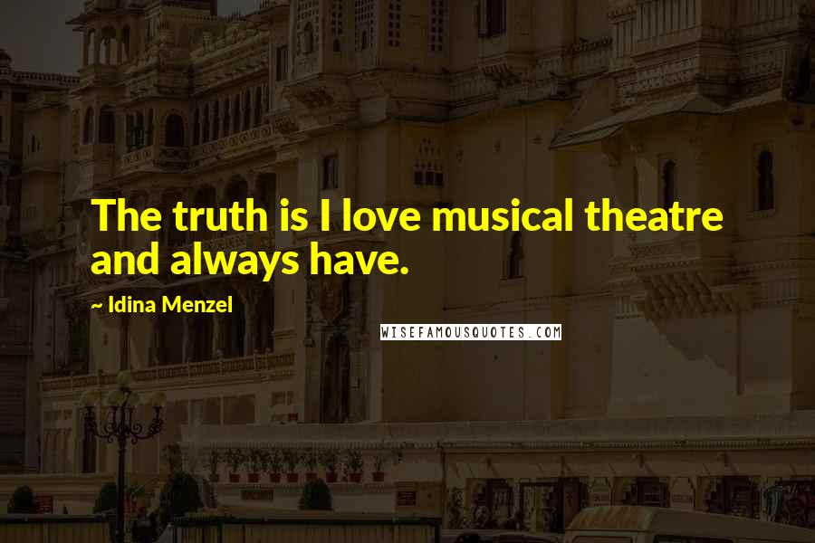 Idina Menzel Quotes: The truth is I love musical theatre and always have.