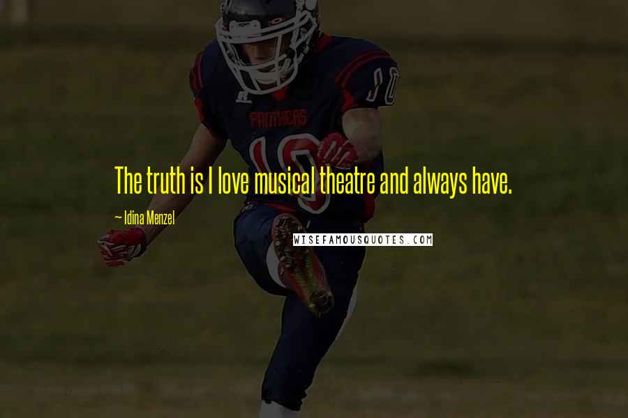 Idina Menzel Quotes: The truth is I love musical theatre and always have.