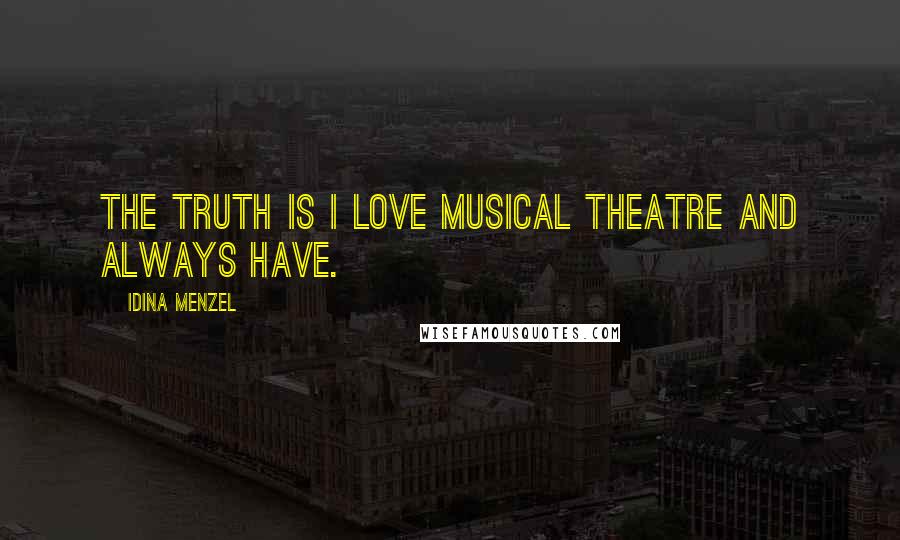 Idina Menzel Quotes: The truth is I love musical theatre and always have.
