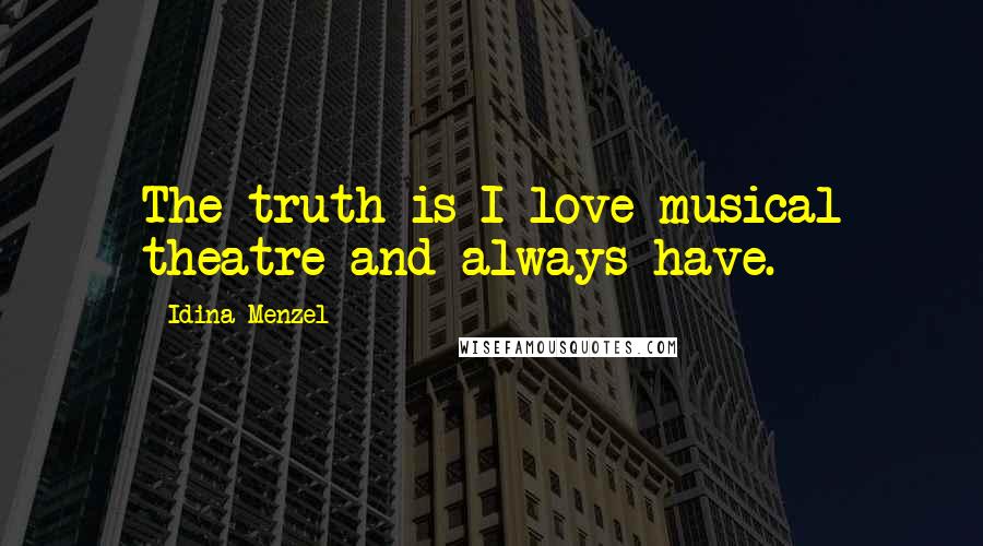Idina Menzel Quotes: The truth is I love musical theatre and always have.