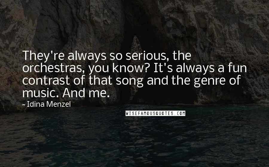 Idina Menzel Quotes: They're always so serious, the orchestras, you know? It's always a fun contrast of that song and the genre of music. And me.