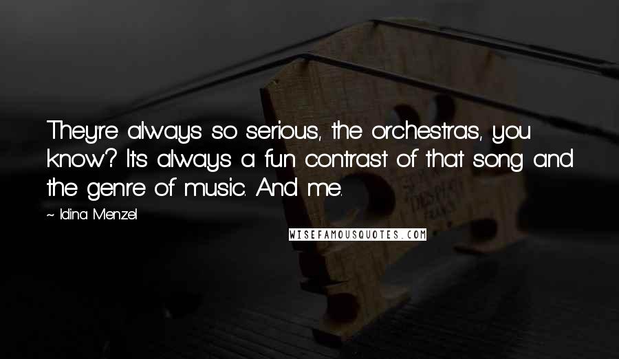 Idina Menzel Quotes: They're always so serious, the orchestras, you know? It's always a fun contrast of that song and the genre of music. And me.