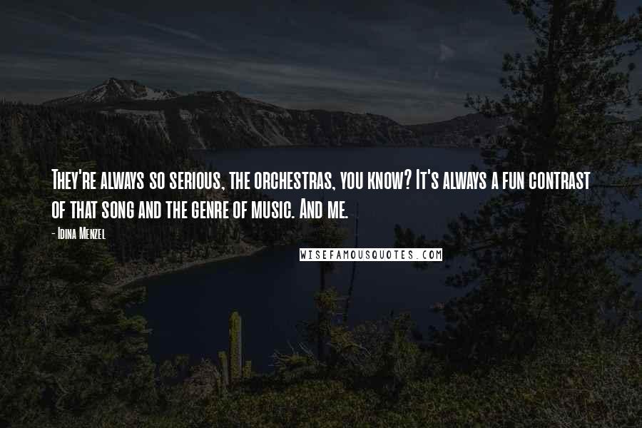 Idina Menzel Quotes: They're always so serious, the orchestras, you know? It's always a fun contrast of that song and the genre of music. And me.