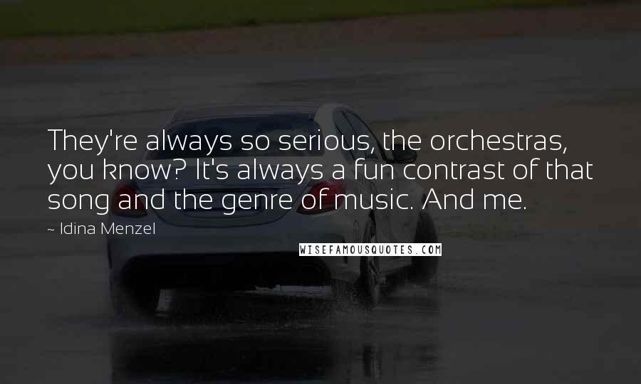 Idina Menzel Quotes: They're always so serious, the orchestras, you know? It's always a fun contrast of that song and the genre of music. And me.