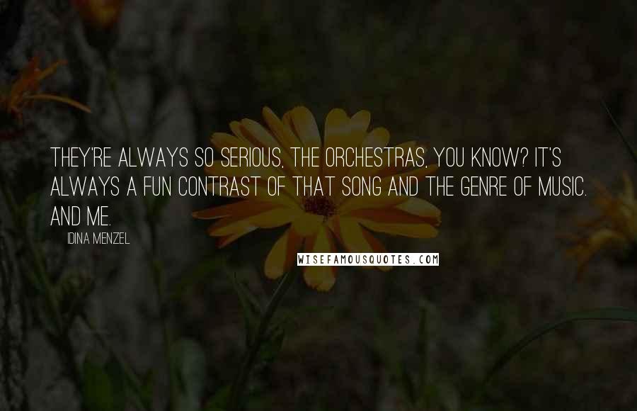 Idina Menzel Quotes: They're always so serious, the orchestras, you know? It's always a fun contrast of that song and the genre of music. And me.