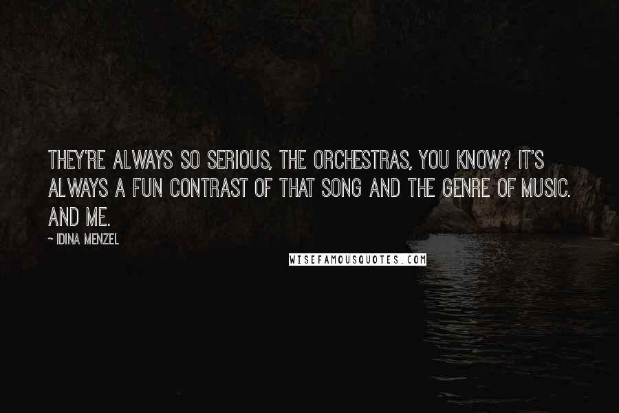 Idina Menzel Quotes: They're always so serious, the orchestras, you know? It's always a fun contrast of that song and the genre of music. And me.