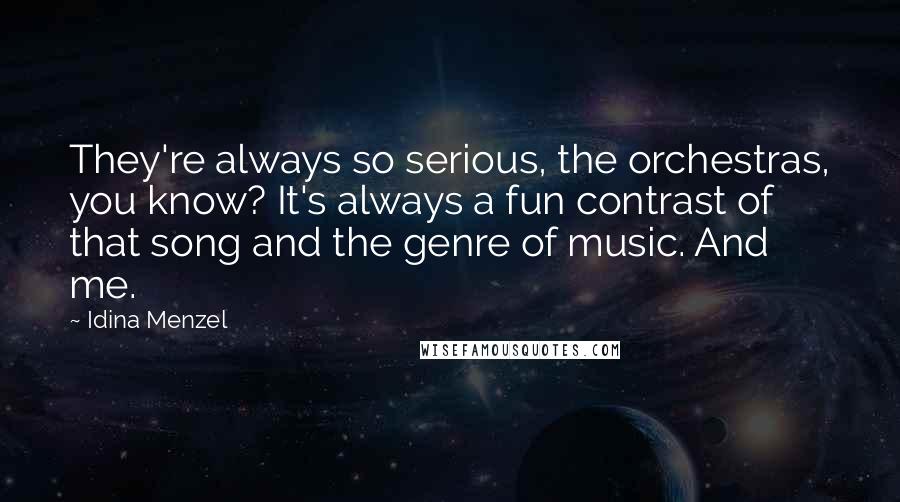 Idina Menzel Quotes: They're always so serious, the orchestras, you know? It's always a fun contrast of that song and the genre of music. And me.