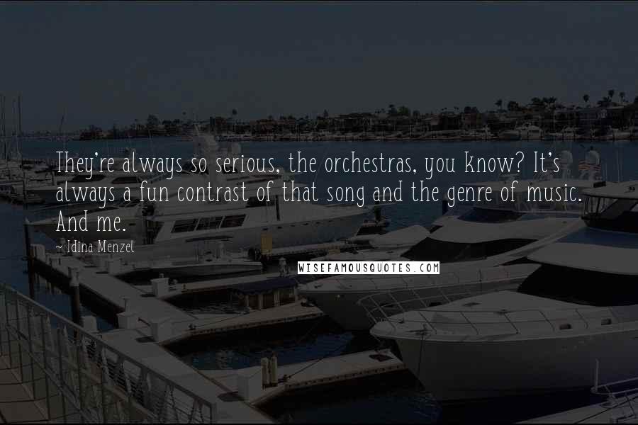 Idina Menzel Quotes: They're always so serious, the orchestras, you know? It's always a fun contrast of that song and the genre of music. And me.