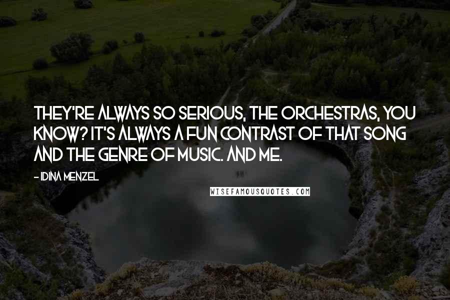 Idina Menzel Quotes: They're always so serious, the orchestras, you know? It's always a fun contrast of that song and the genre of music. And me.