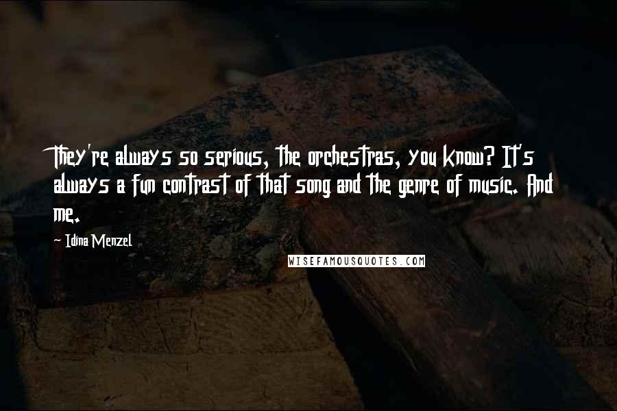 Idina Menzel Quotes: They're always so serious, the orchestras, you know? It's always a fun contrast of that song and the genre of music. And me.