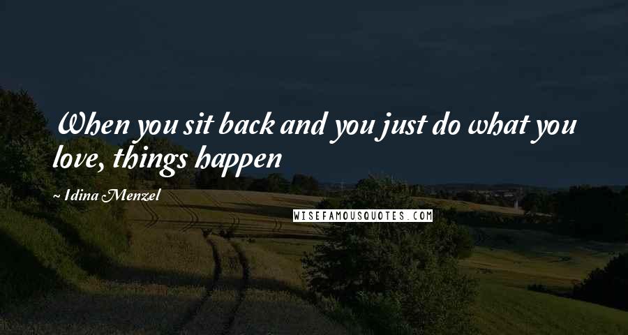 Idina Menzel Quotes: When you sit back and you just do what you love, things happen