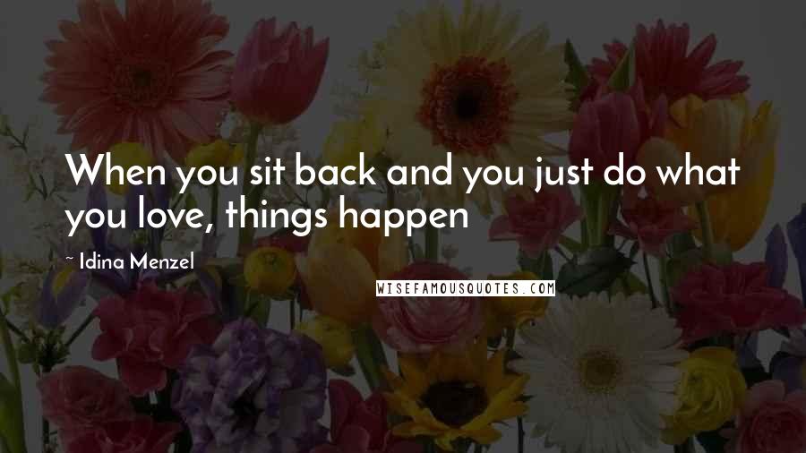Idina Menzel Quotes: When you sit back and you just do what you love, things happen