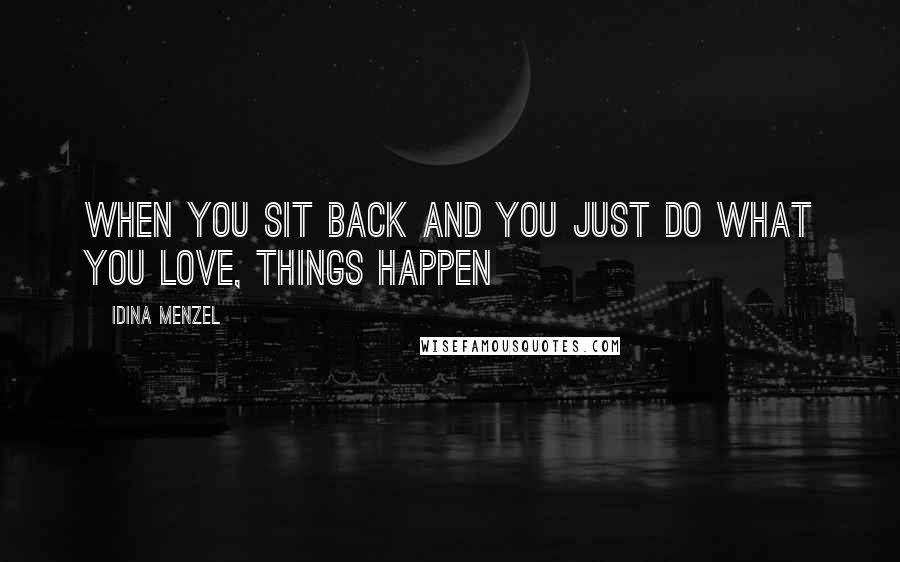 Idina Menzel Quotes: When you sit back and you just do what you love, things happen