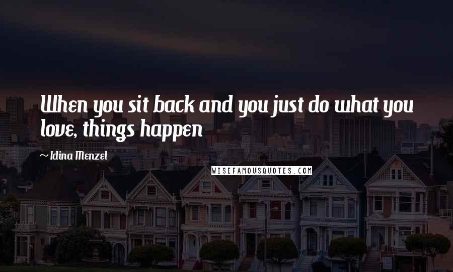 Idina Menzel Quotes: When you sit back and you just do what you love, things happen