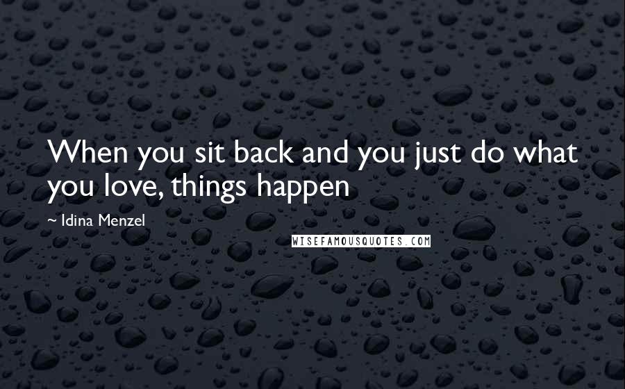 Idina Menzel Quotes: When you sit back and you just do what you love, things happen