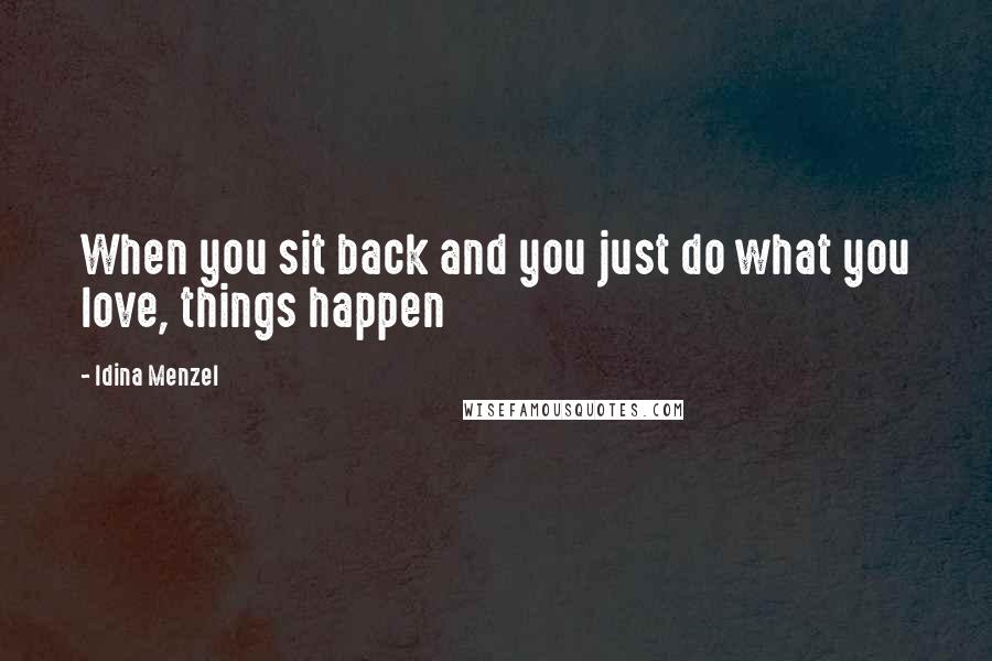 Idina Menzel Quotes: When you sit back and you just do what you love, things happen