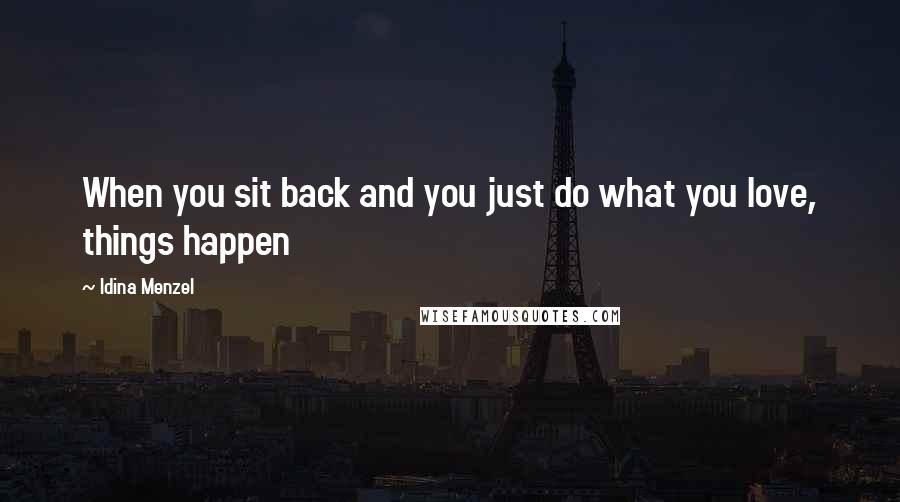 Idina Menzel Quotes: When you sit back and you just do what you love, things happen