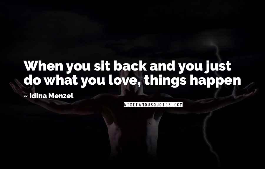 Idina Menzel Quotes: When you sit back and you just do what you love, things happen