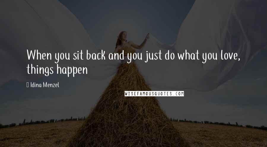 Idina Menzel Quotes: When you sit back and you just do what you love, things happen