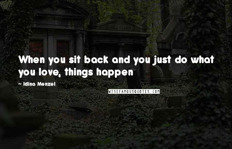 Idina Menzel Quotes: When you sit back and you just do what you love, things happen