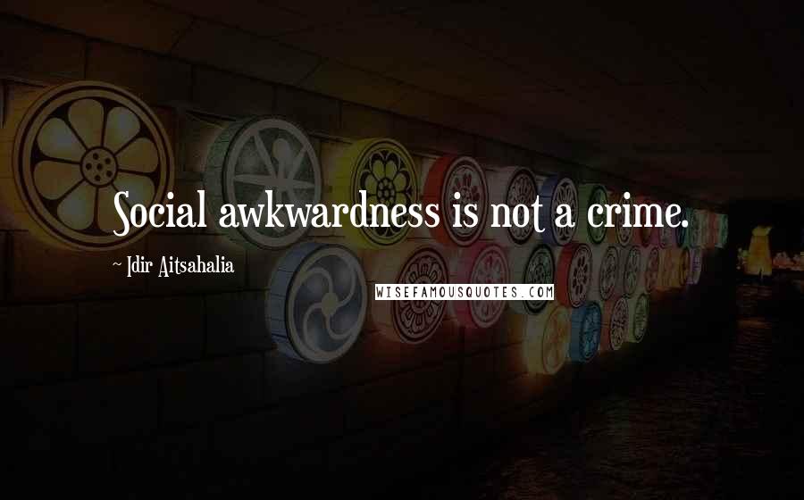 Idir Aitsahalia Quotes: Social awkwardness is not a crime.