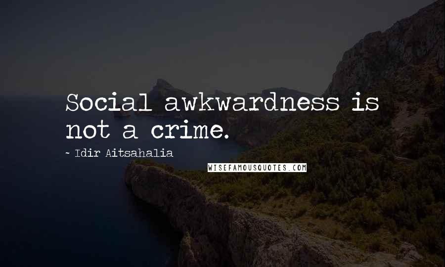 Idir Aitsahalia Quotes: Social awkwardness is not a crime.