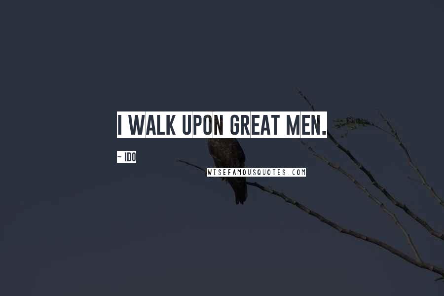 IDO Quotes: I walk upon great men.