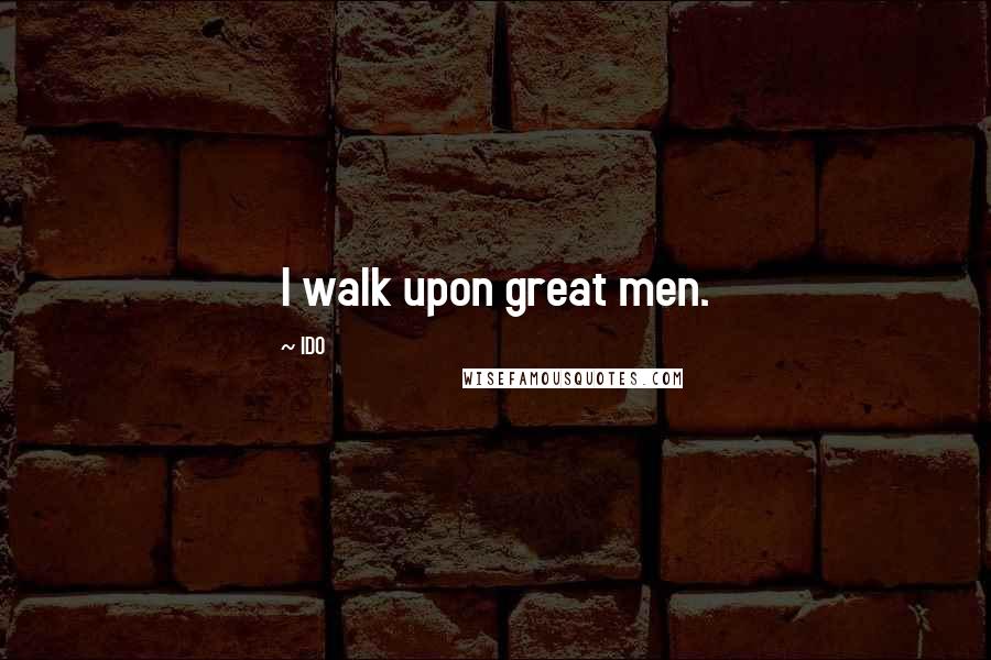 IDO Quotes: I walk upon great men.