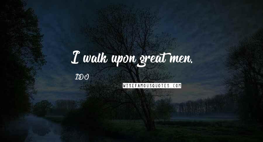 IDO Quotes: I walk upon great men.