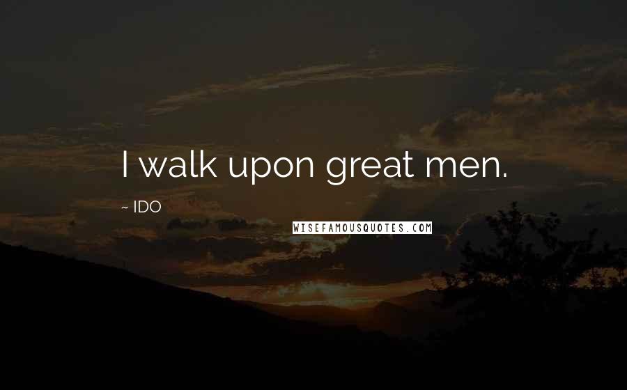 IDO Quotes: I walk upon great men.