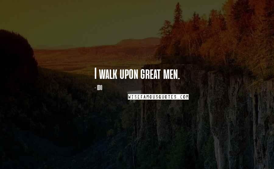 IDO Quotes: I walk upon great men.
