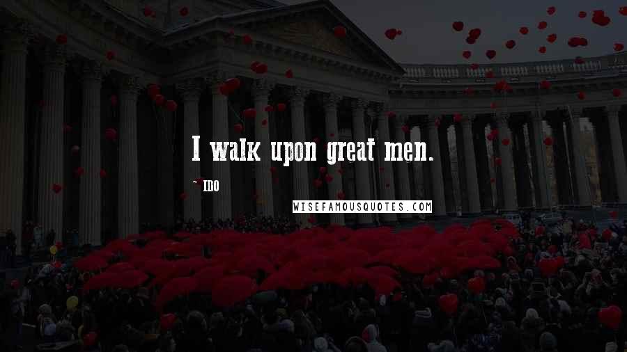 IDO Quotes: I walk upon great men.
