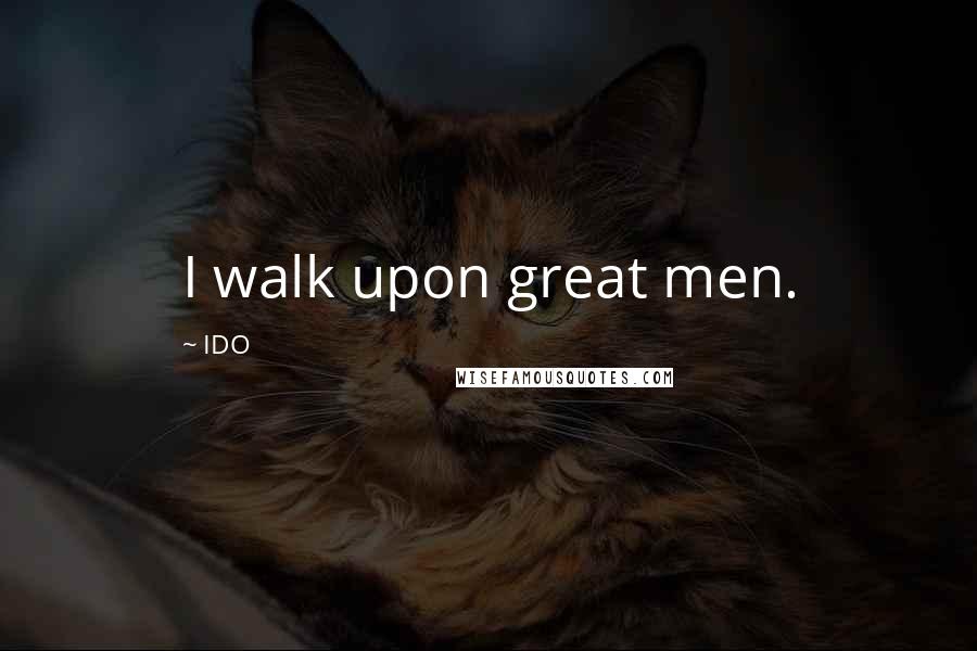 IDO Quotes: I walk upon great men.