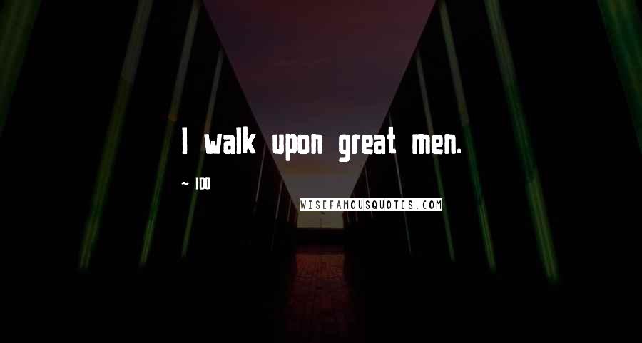 IDO Quotes: I walk upon great men.