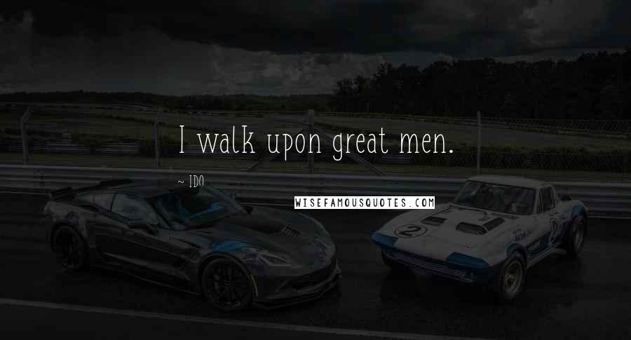 IDO Quotes: I walk upon great men.