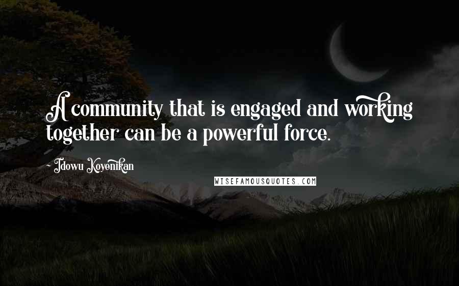 Idowu Koyenikan Quotes: A community that is engaged and working together can be a powerful force.