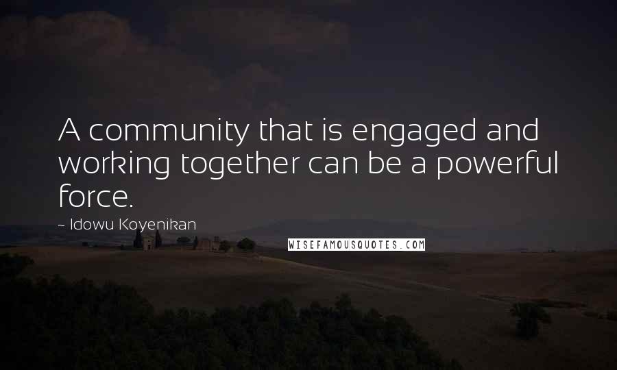 Idowu Koyenikan Quotes: A community that is engaged and working together can be a powerful force.