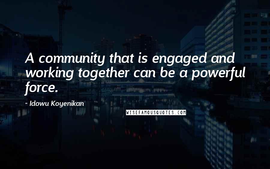 Idowu Koyenikan Quotes: A community that is engaged and working together can be a powerful force.