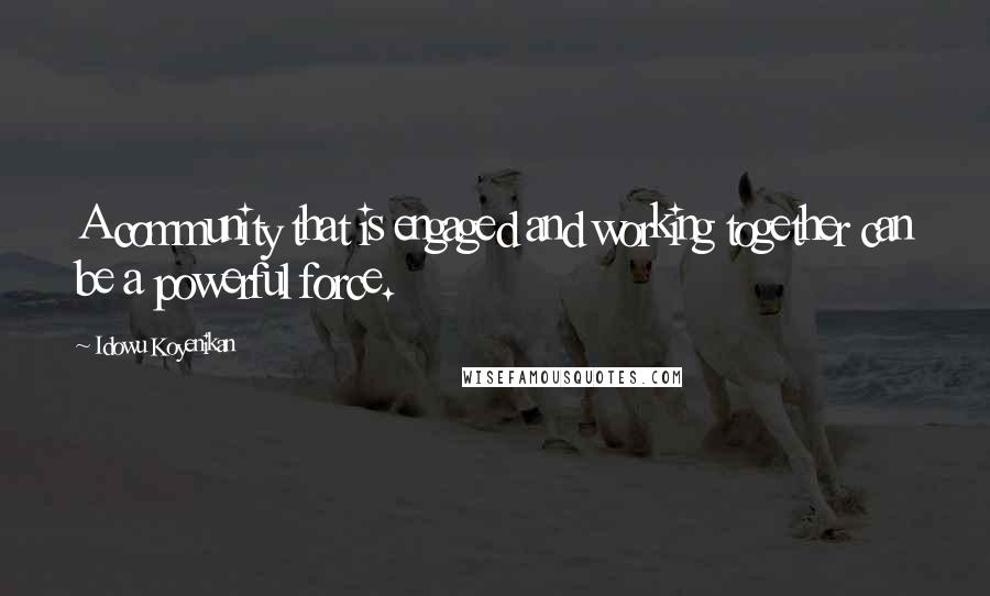 Idowu Koyenikan Quotes: A community that is engaged and working together can be a powerful force.