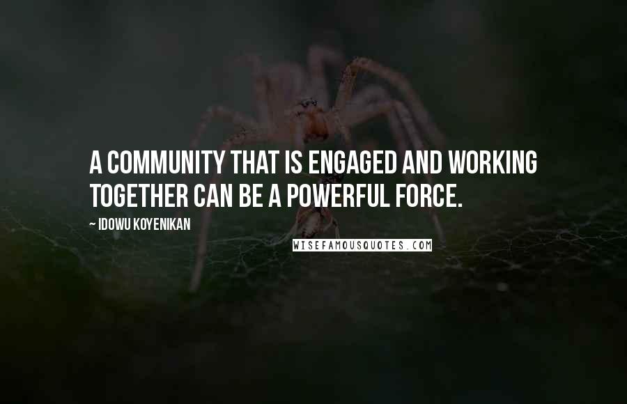 Idowu Koyenikan Quotes: A community that is engaged and working together can be a powerful force.