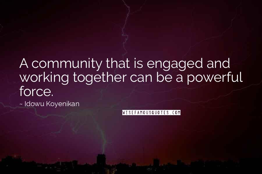 Idowu Koyenikan Quotes: A community that is engaged and working together can be a powerful force.